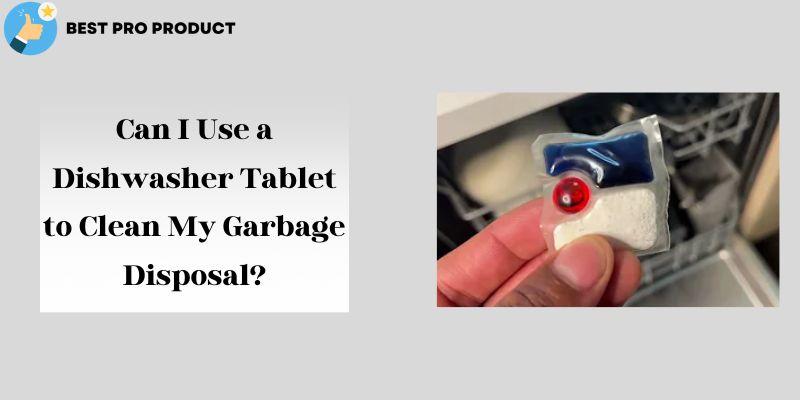 Can I Use a Dishwasher Tablet to Clean My Garbage Disposal