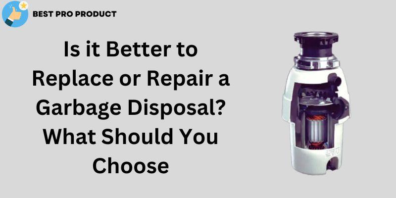 Is It Better To Replace Or Repair A Garbage Disposal What Should You Choose