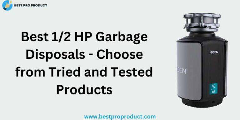 Best 1/2 HP Garbage Disposals - Choose from Tried and Tested Products